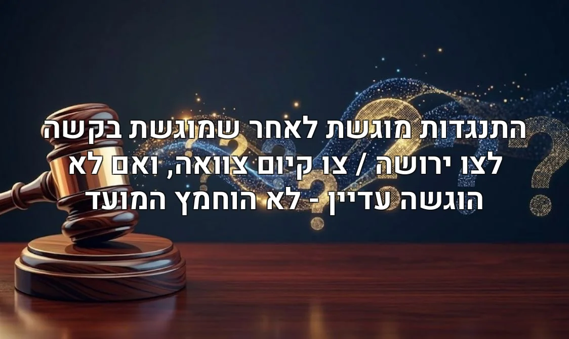 התנגדות מוגשת לאחר שמוגשת בקשה לצו ירושה / צו קיום צוואה, ואם לא הוגשה עדיין - לא הוחמץ המועד