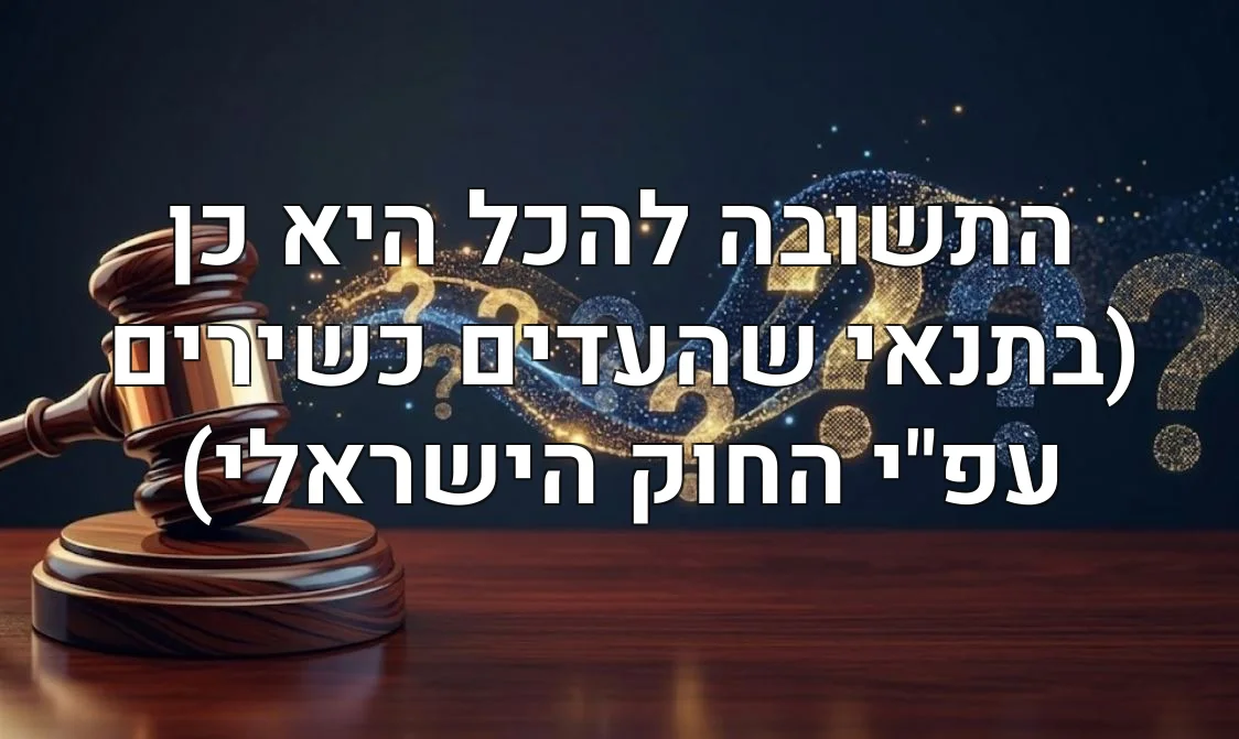 התשובה להכל היא כן (בתנאי שהעדים כשירים עפ"י החוק הישראלי)