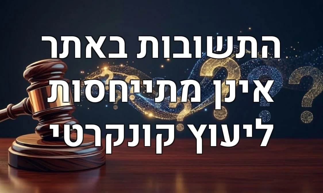 התשובות באתר אינן מתייחסות ליעוץ קונקרטי