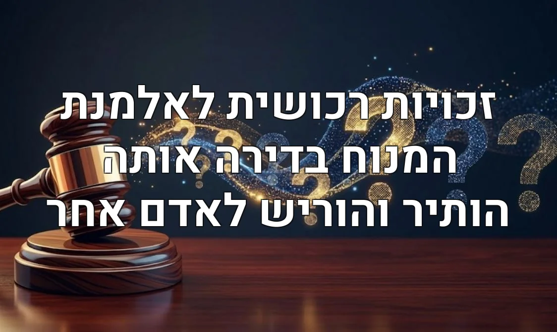 זכויות רכושית לאלמנת המנוח בדירה אותה הותיר והוריש לאדם אחר