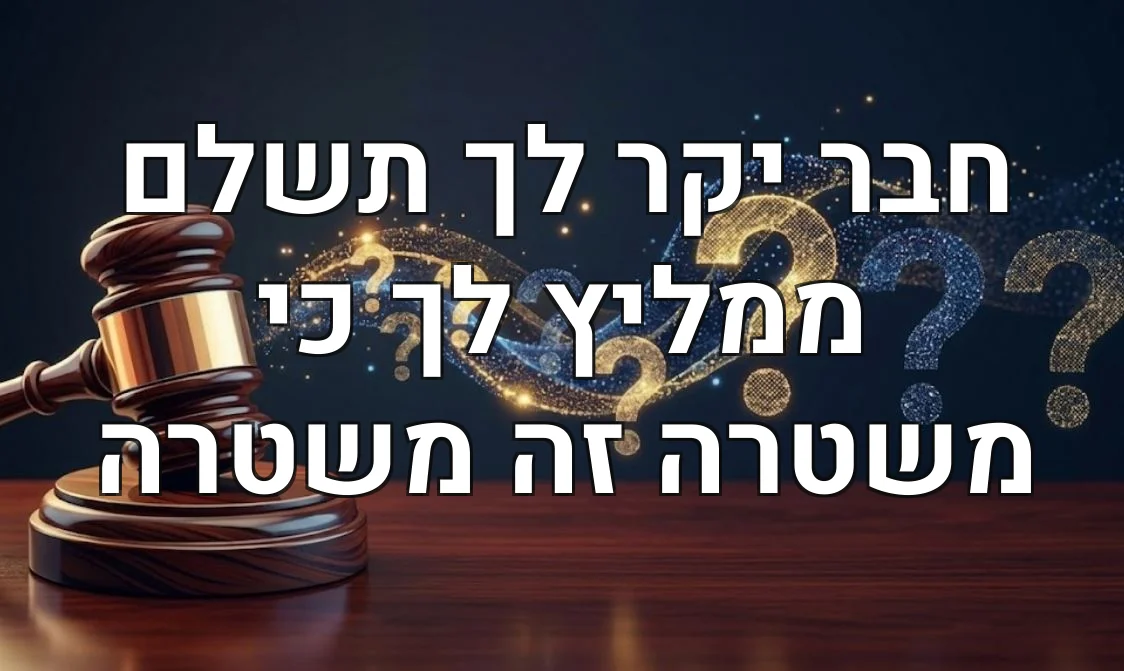 חבר יקר לך תשלם ממליץ לך כי משטרה זה משטרה
