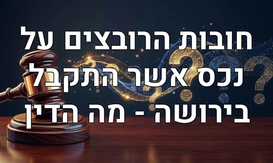 חובות הרובצים על נכס אשר התקבל בירושה - מה הדין