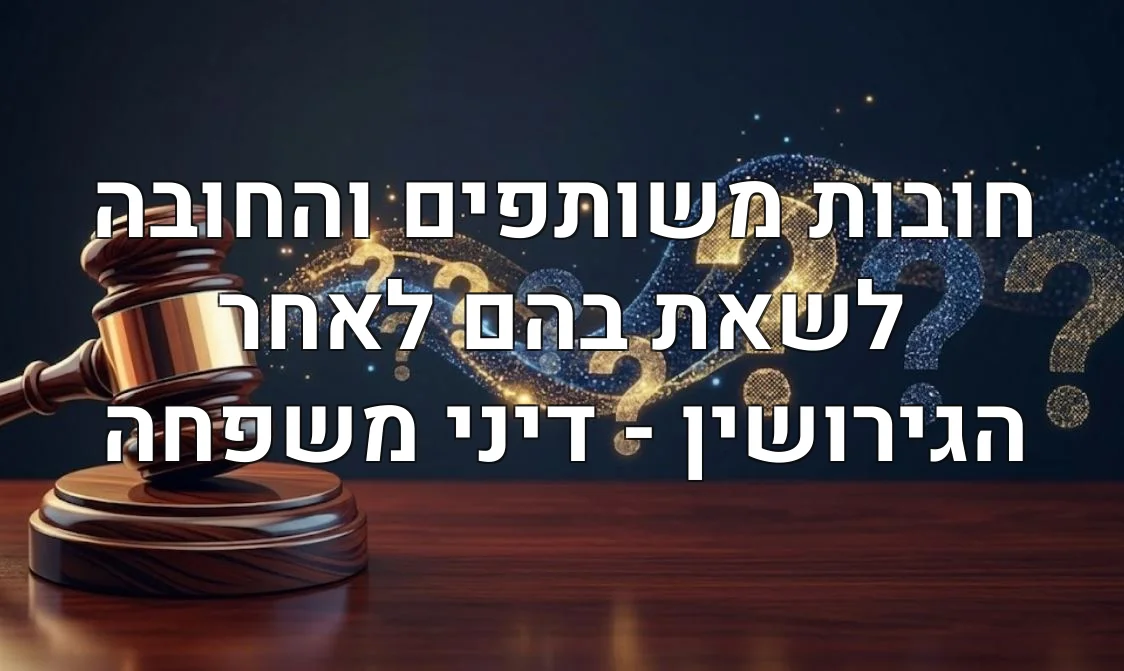 חובות משותפים והחובה לשאת בהם לאחר הגירושין - דיני משפחה