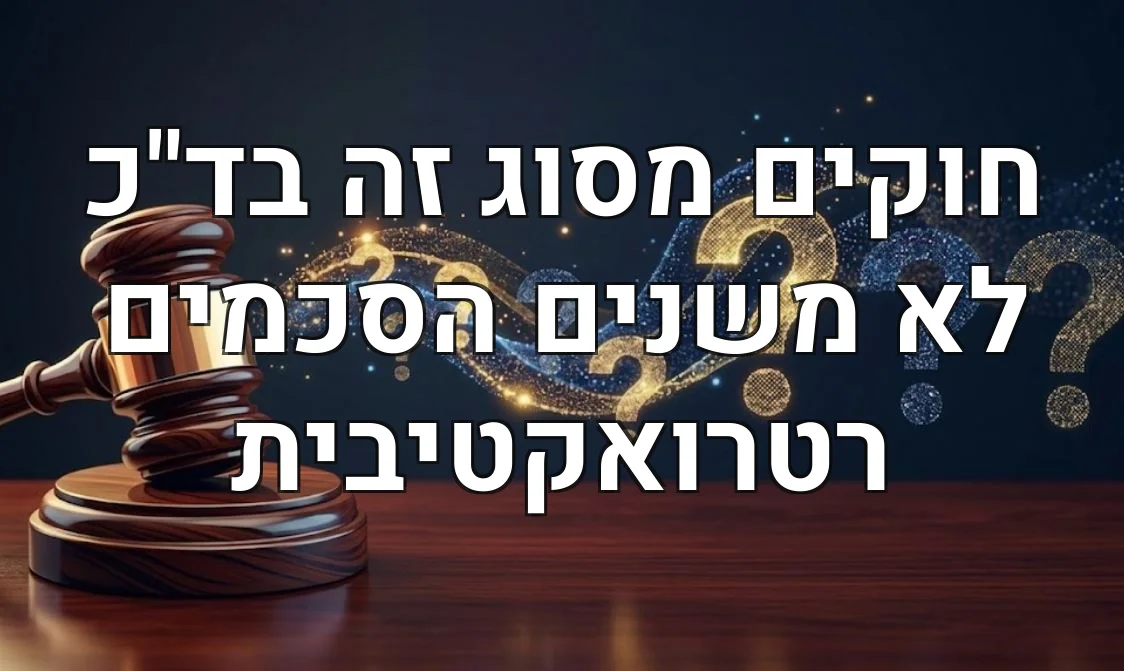 חוקים מסוג זה בד"כ לא משנים הסכמים רטרואקטיבית