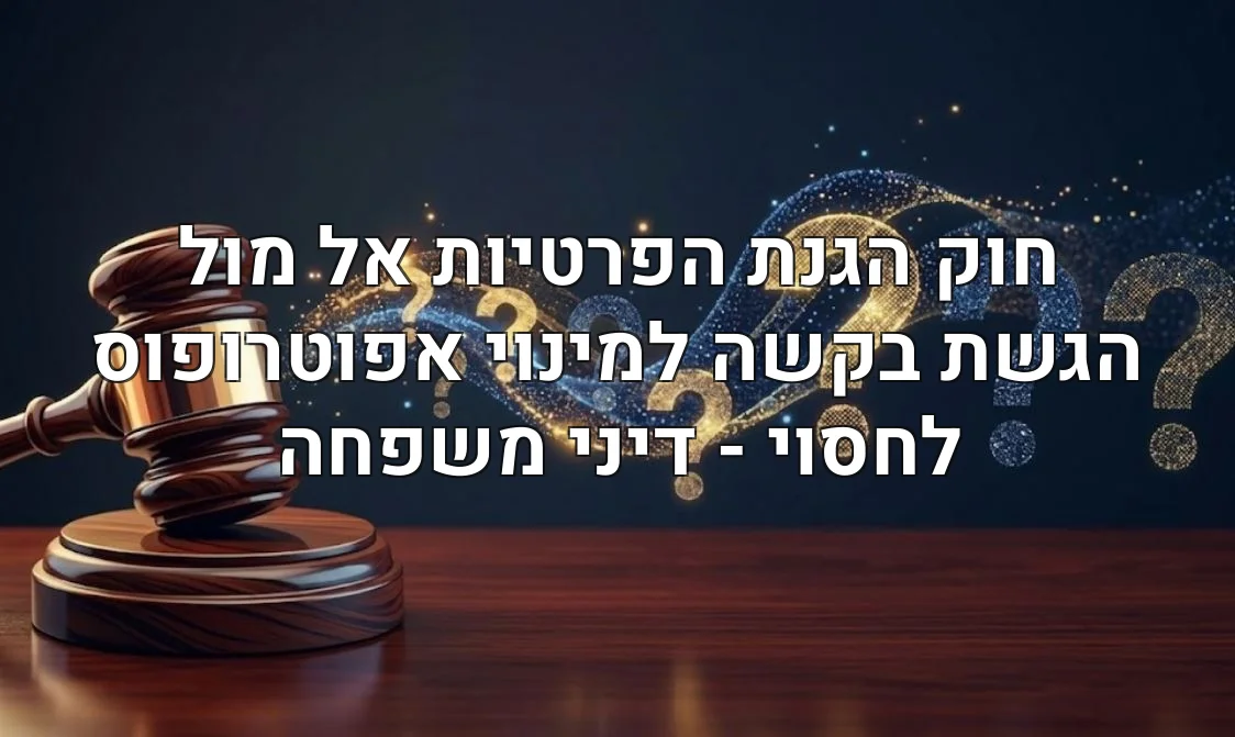 חוק הגנת הפרטיות אל מול הגשת בקשה למינוי אפוטרופוס לחסוי - דיני משפחה