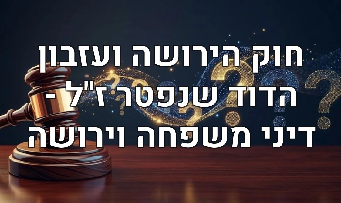 חוק הירושה ועזבון הדוד שנפטר ז"ל - דיני משפחה וירושה