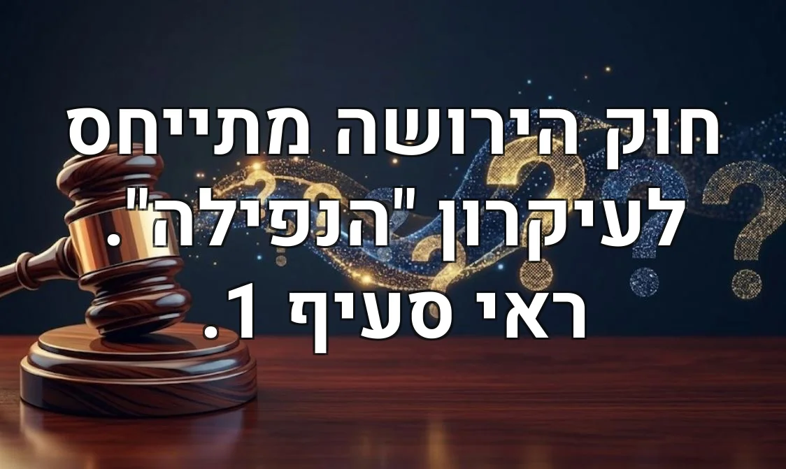חוק הירושה מתייחס לעיקרון "הנפילה". ראי סעיף 1.