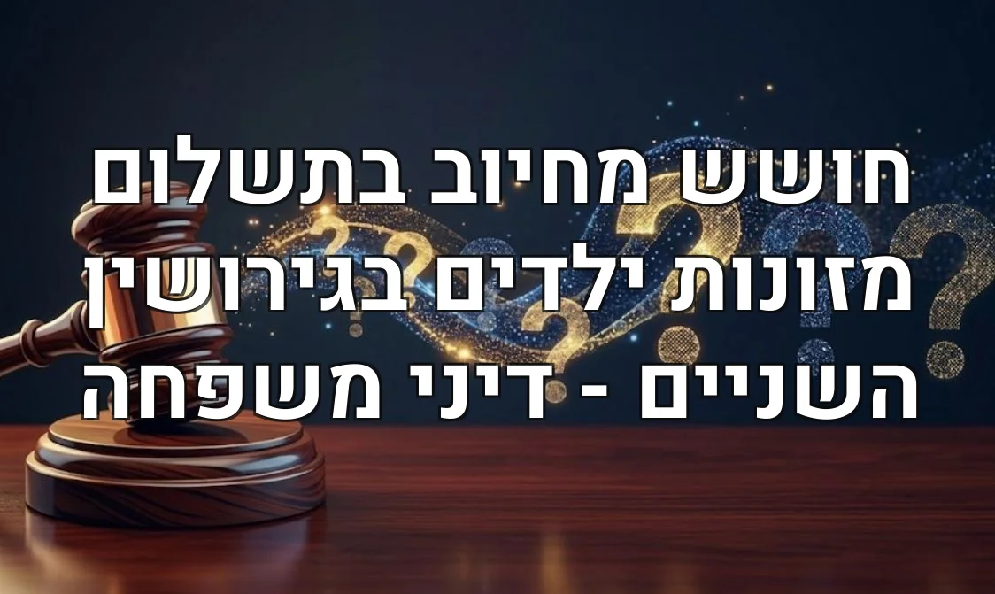 חושש מחיוב בתשלום מזונות ילדים בגירושין השניים - דיני משפחה
