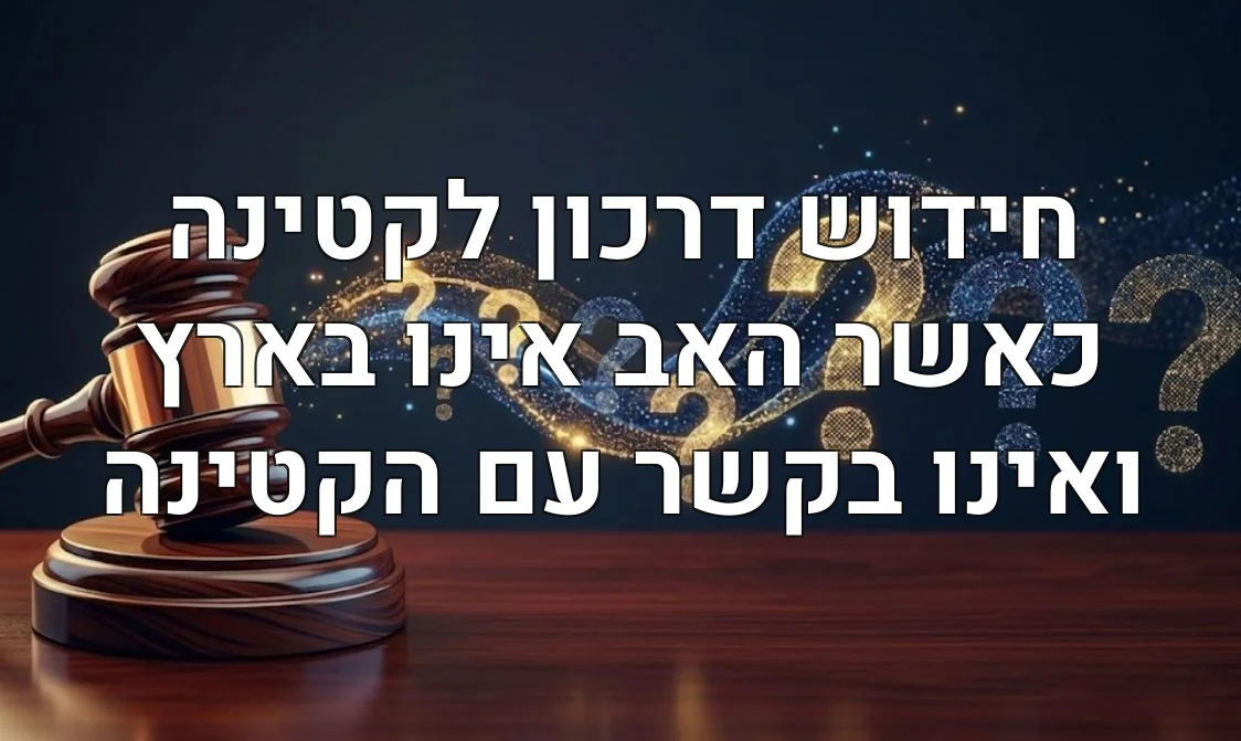 חידוש דרכון לקטינה כאשר האב אינו בארץ ואינו בקשר עם הקטינה