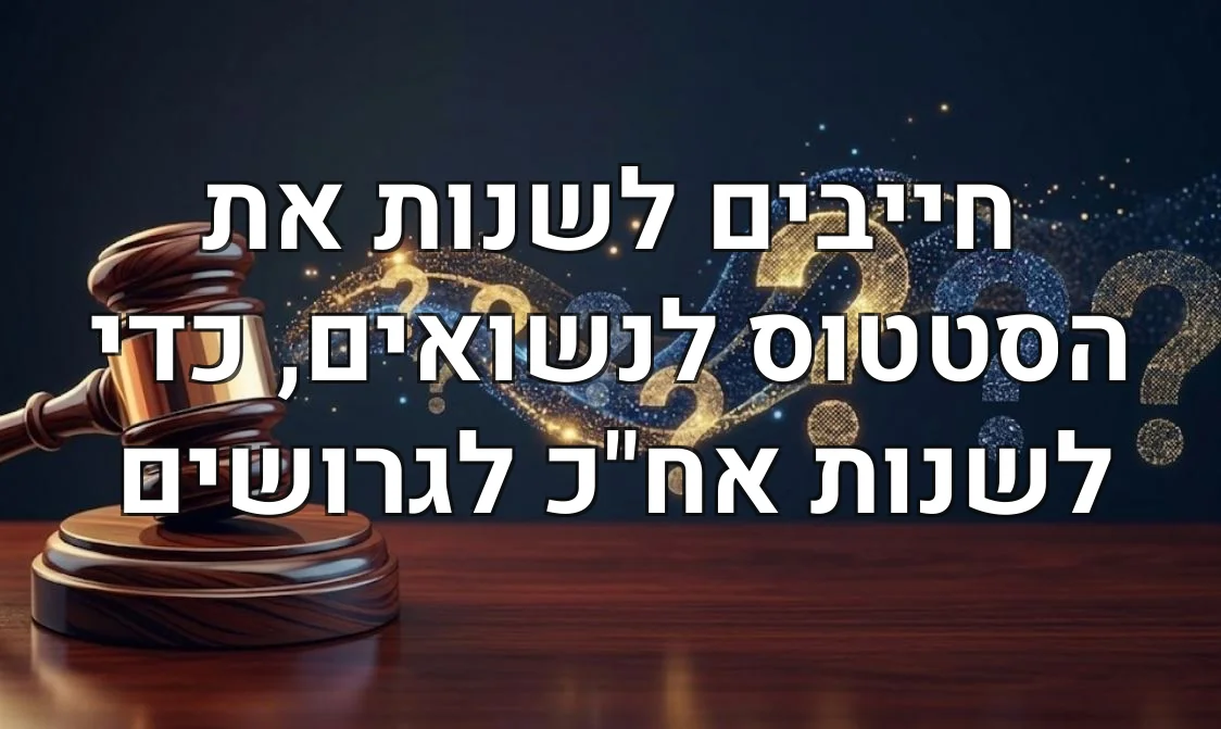 חייבים לשנות את הסטטוס לנשואים, כדי לשנות אח"כ לגרושים