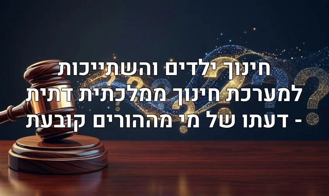 חינוך ילדים והשתייכות למערכת חינוך ממלכתית דתית - דעתו של מי מההורים קובעת