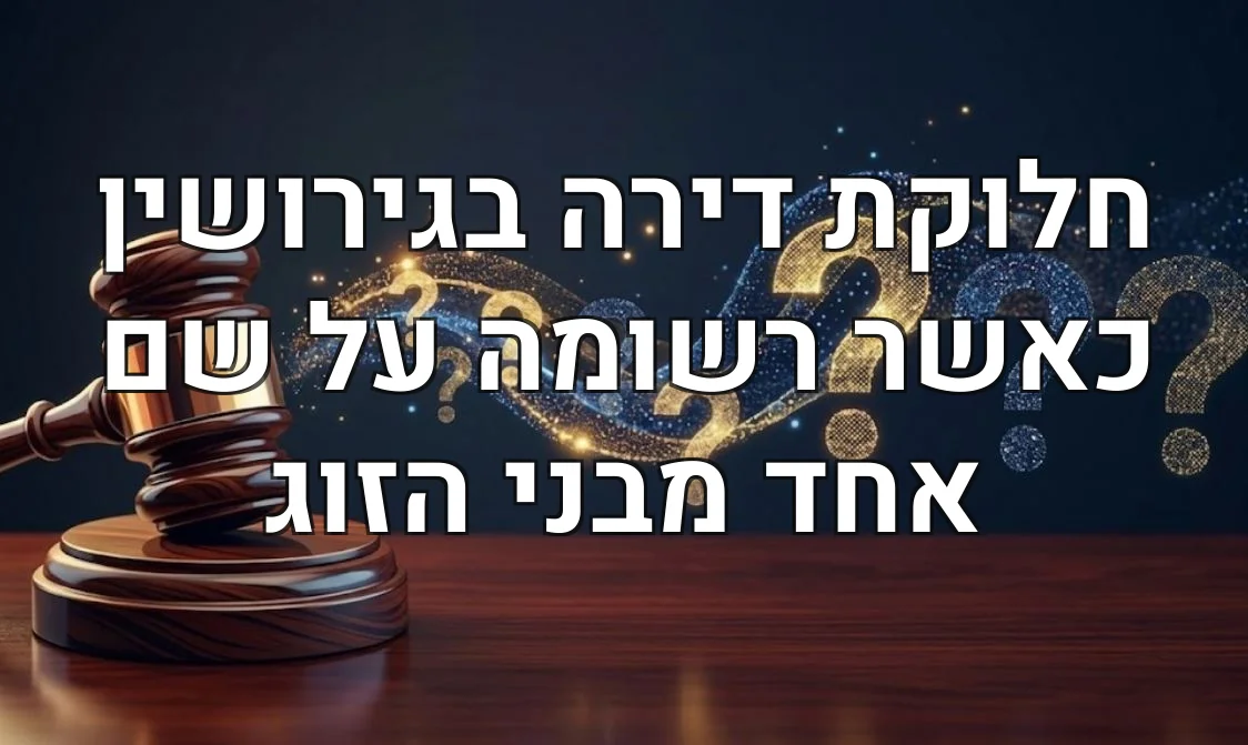 חלוקת דירה בגירושין כאשר רשומה על שם אחד מבני הזוג