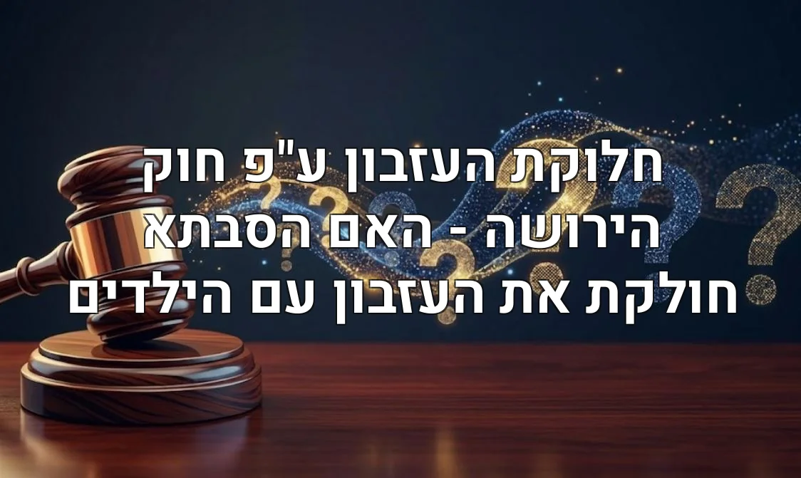 חלוקת העזבון ע"פ חוק הירושה - האם הסבתא חולקת את העזבון עם הילדים