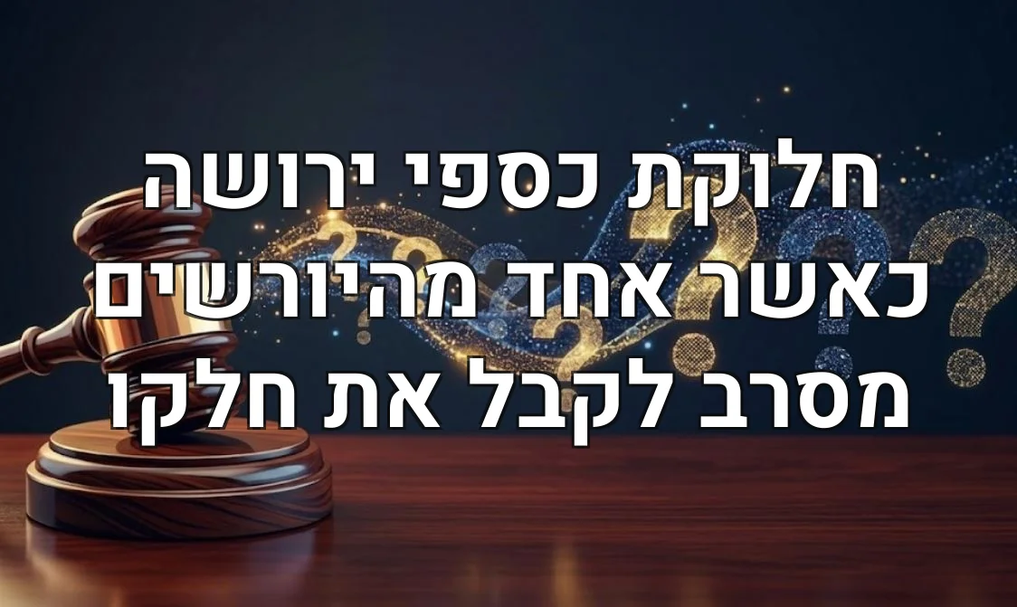 חלוקת כספי ירושה כאשר אחד מהיורשים מסרב לקבל את חלקו