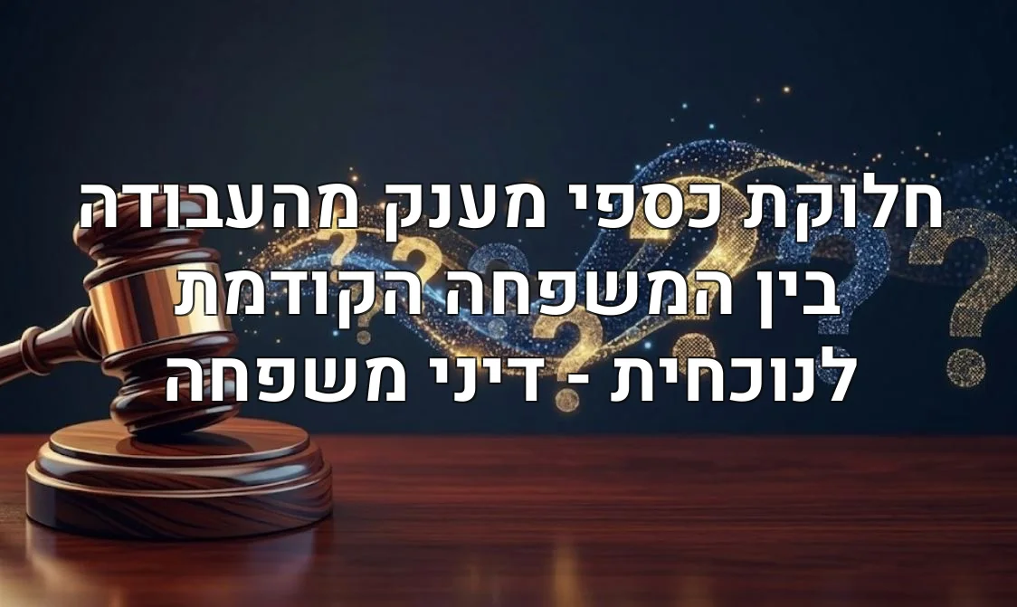 חלוקת כספי מענק מהעבודה בין המשפחה הקודמת לנוכחית - דיני משפחה