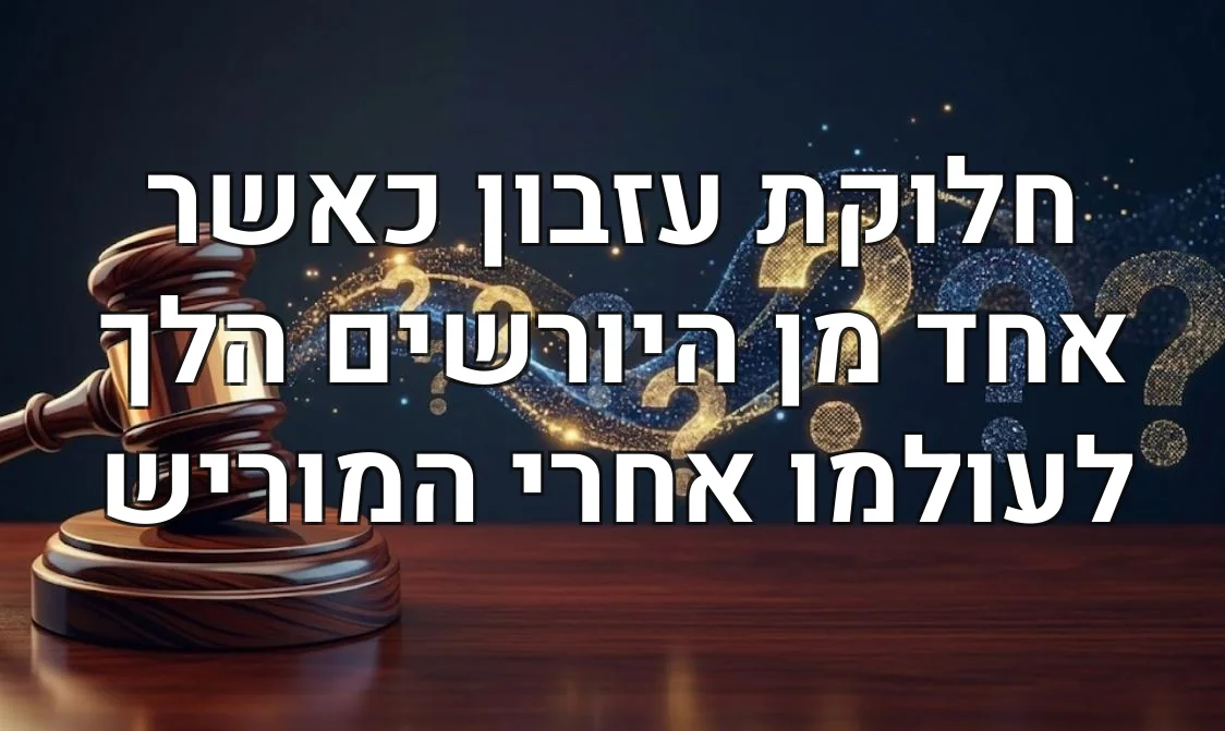 חלוקת עזבון כאשר אחד מן היורשים הלך לעולמו אחרי המוריש