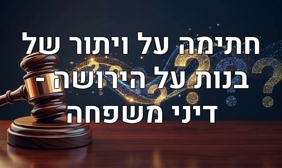 חתימה על ויתור של בנות על הירושה - דיני משפחה