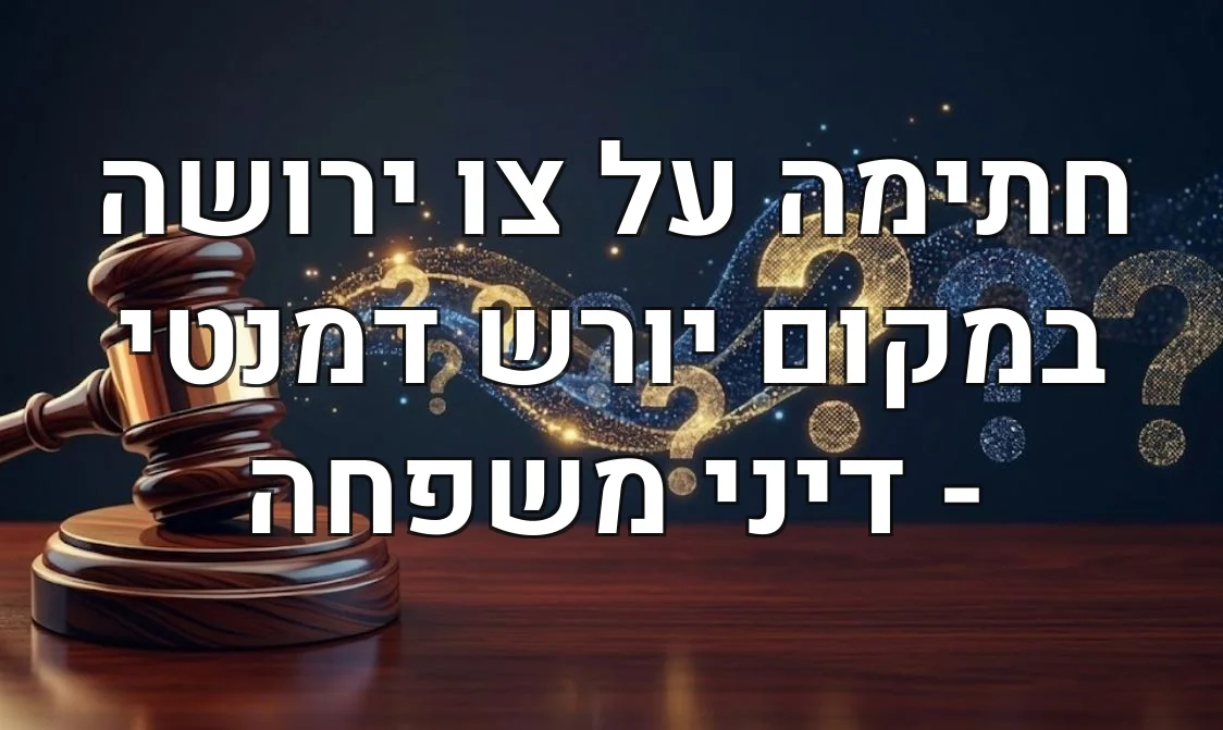 חתימה על צו ירושה במקום יורש דמנטי - דיני משפחה