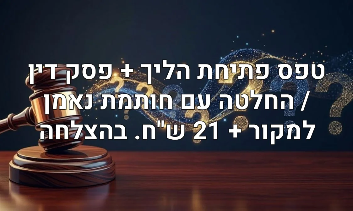 טפס פתיחת הליך + פסק דין / החלטה עם חותמת נאמן למקור + 21 ש"ח. בהצלחה