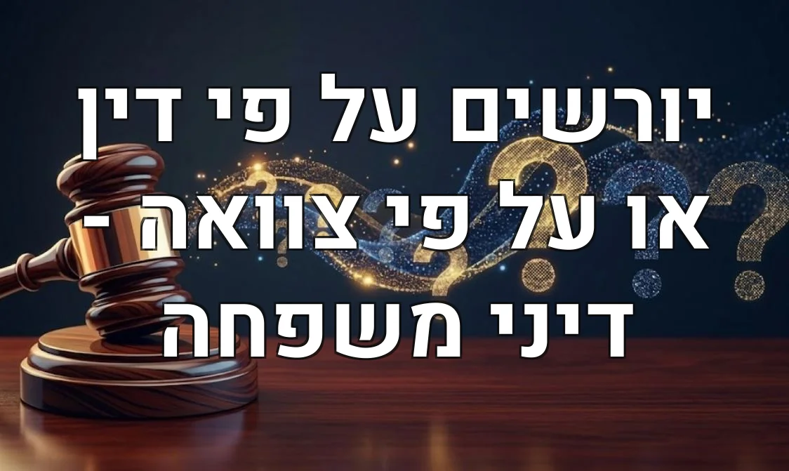 יורשים על פי דין או על פי צוואה - דיני משפחה