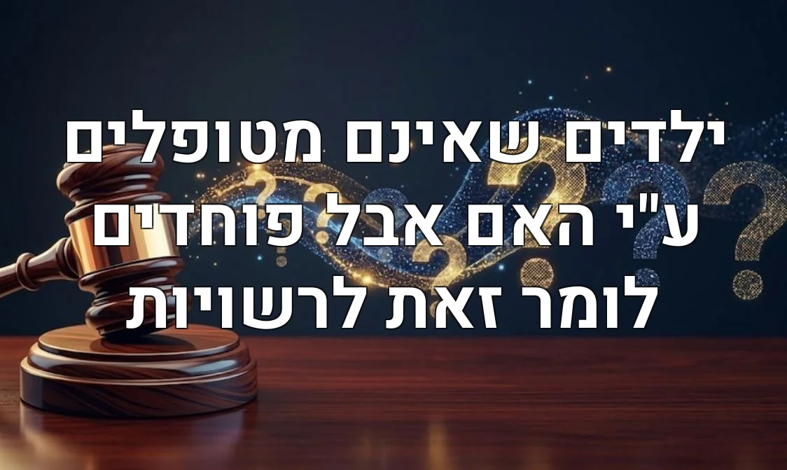 ילדים שאינם מטופלים ע"י האם אבל פוחדים לומר זאת לרשויות