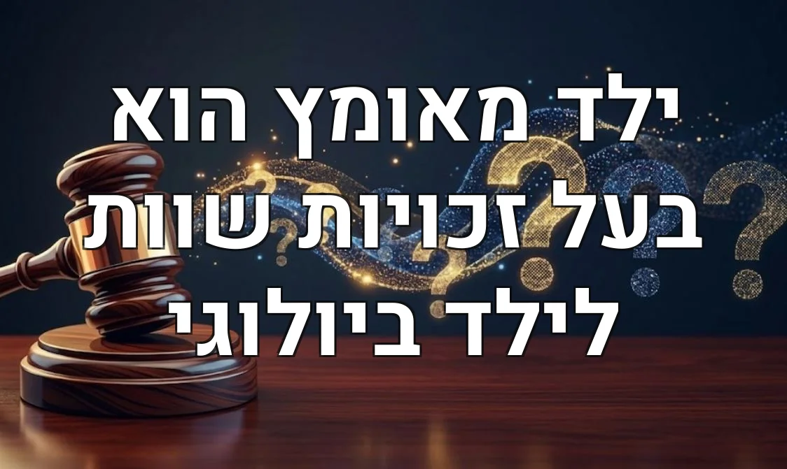 ילד מאומץ הוא בעל זכויות שוות לילד ביולוגי