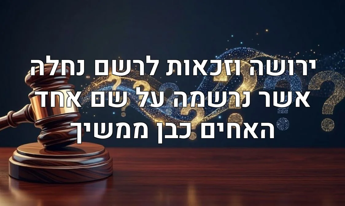 ירושה וזכאות לרשם נחלה אשר נרשמה על שם אחד האחים כבן ממשיך