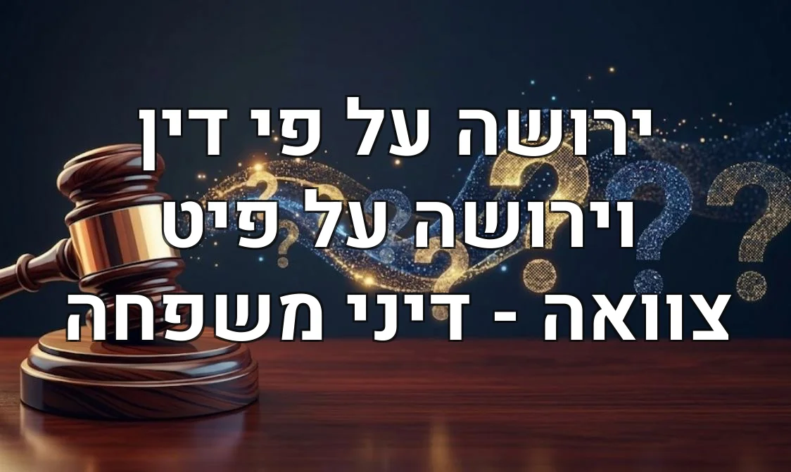 ירושה על פי דין וירושה על פיט צוואה - דיני משפחה