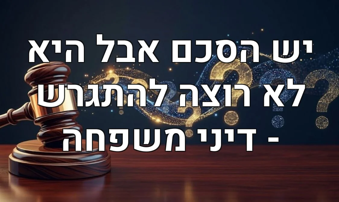 יש הסכם אבל היא לא רוצה להתגרש - דיני משפחה