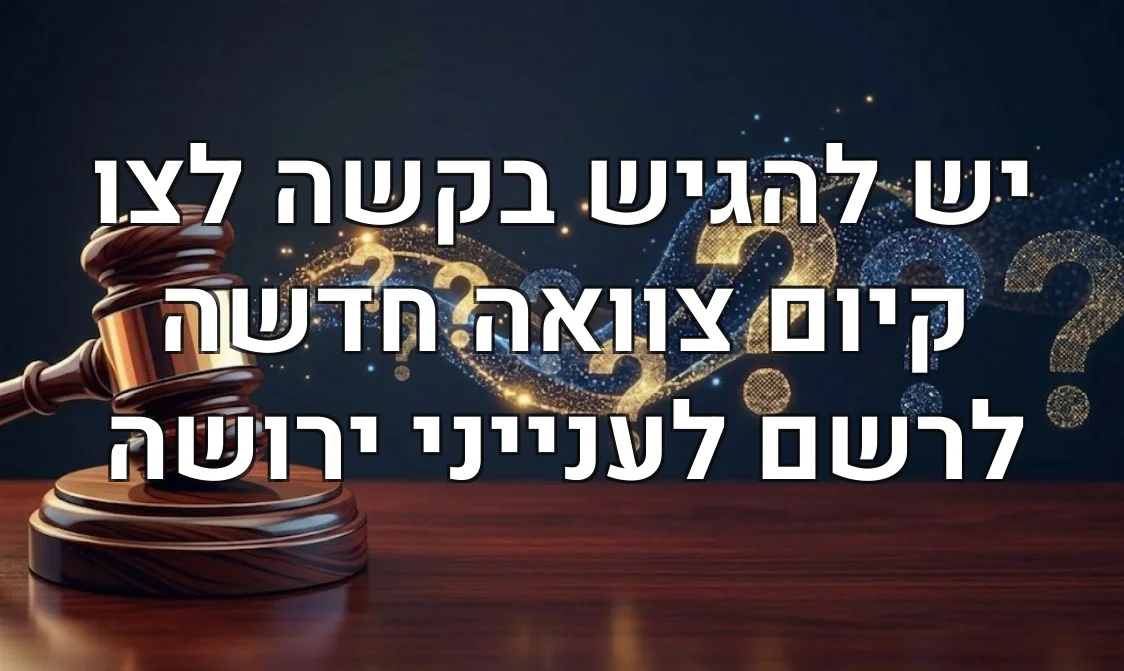 יש להגיש בקשה לצו קיום צוואה חדשה לרשם לענייני ירושה