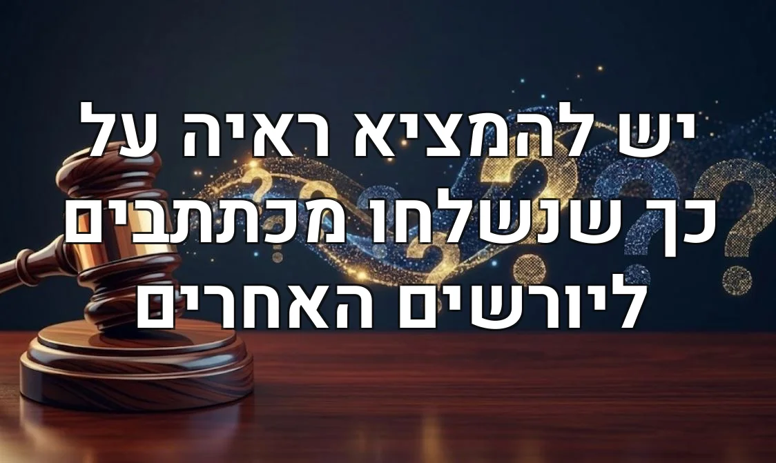 יש להמציא ראיה על כך שנשלחו מכתתבים ליורשים האחרים