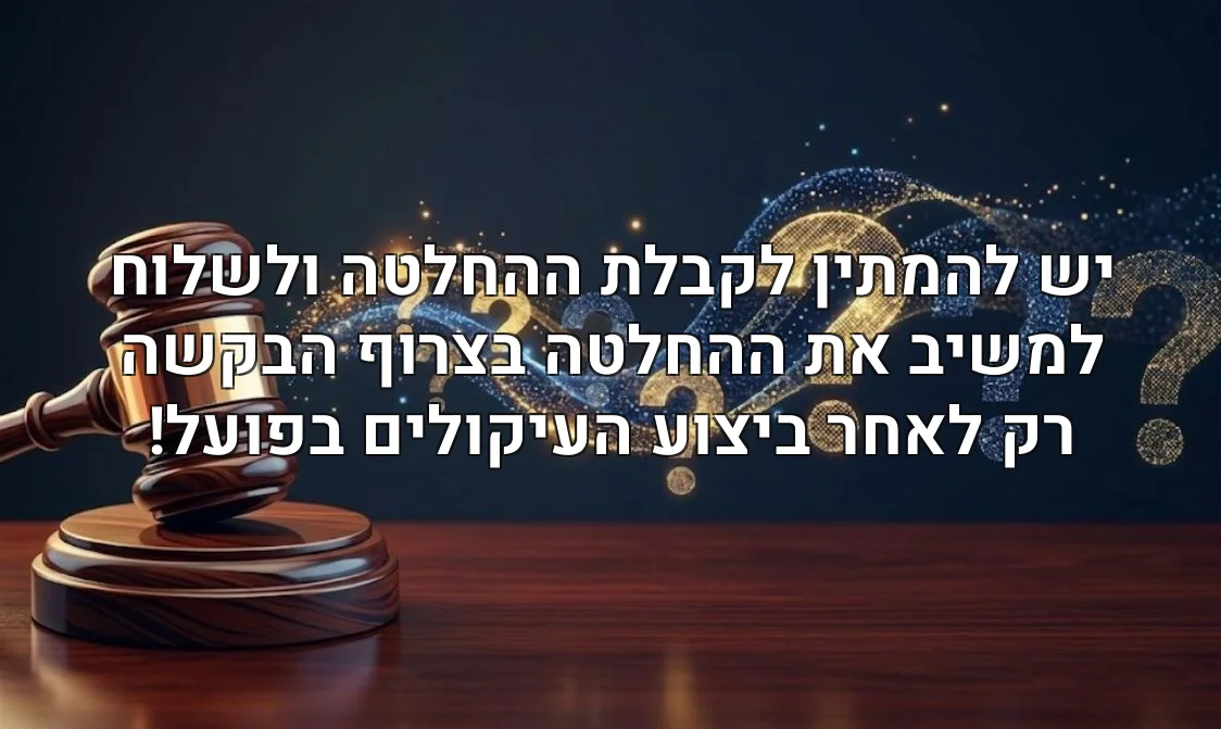 יש להמתין לקבלת ההחלטה ולשלוח למשיב את ההחלטה בצרוף הבקשה רק לאחר ביצוע העיקולים בפועל!
