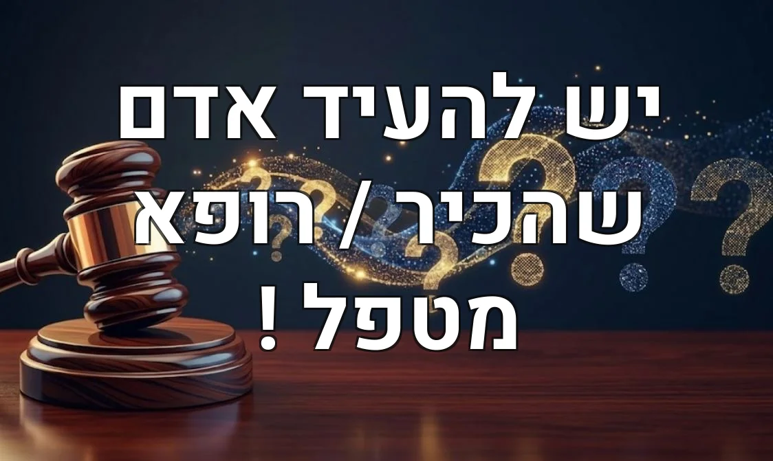 יש להעיד אדם שהכיר / רופא מטפל !
