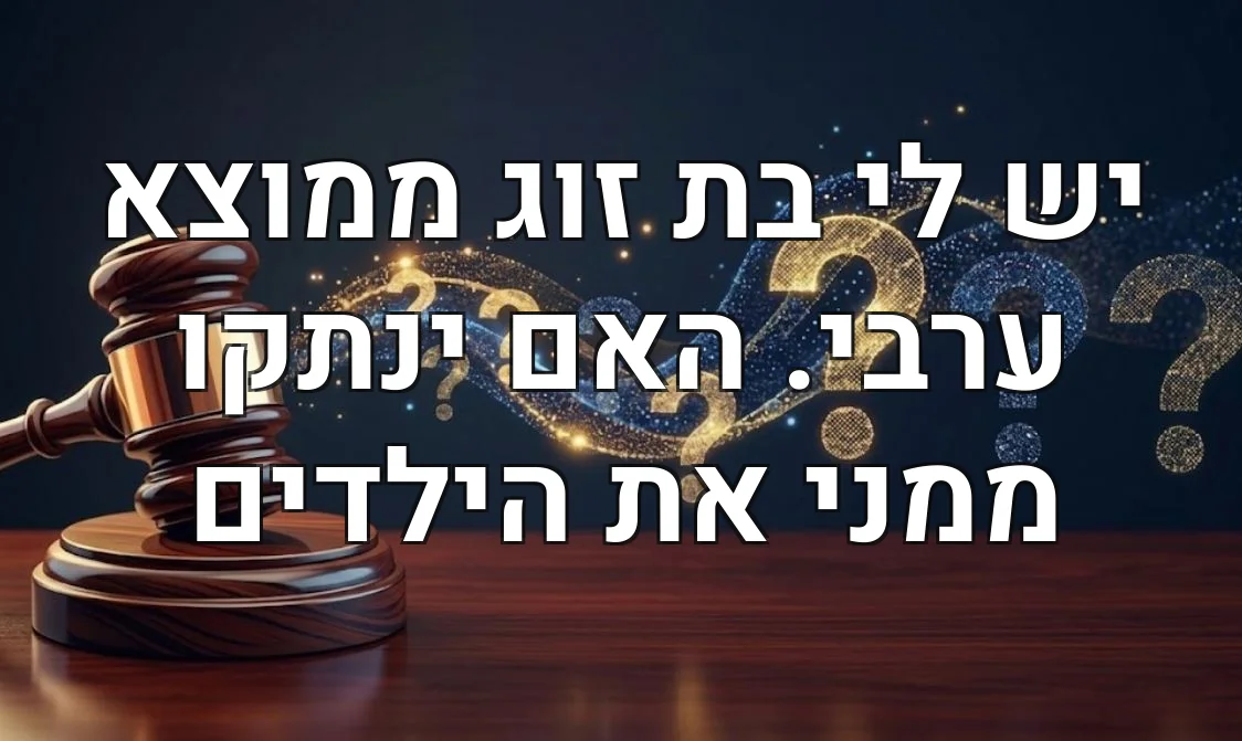 יש לי בת זוג ממוצא ערבי. האם ינתקו ממני את הילדים