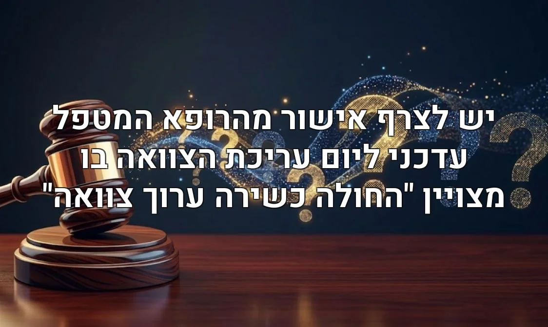 יש לצרף אישור מהרופא המטפל עדכני ליום עריכת הצוואה בו מצויין "החולה כשירה ערוך צוואה"