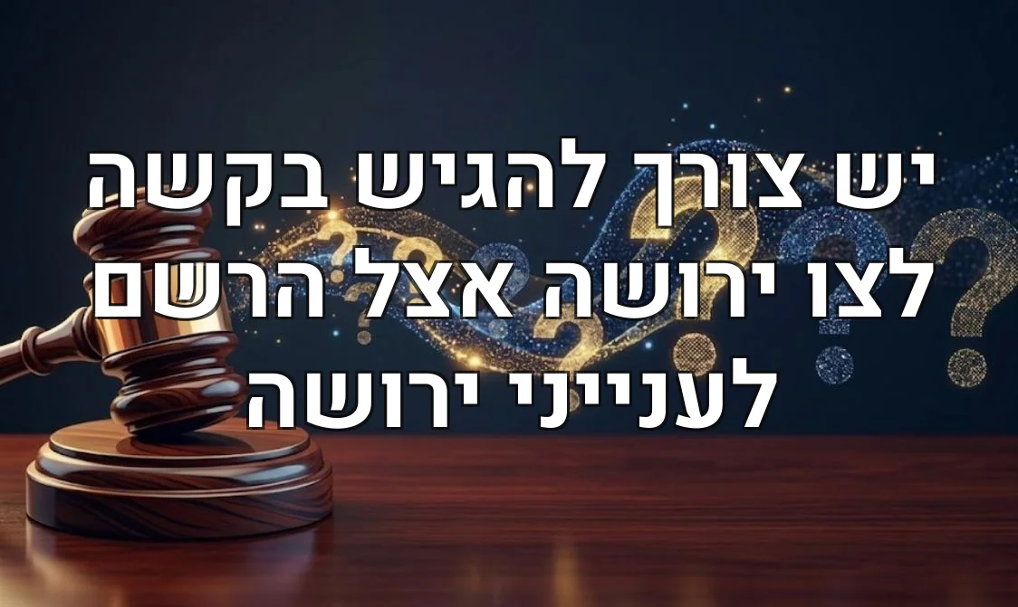 יש צורך להגיש בקשה לצו ירושה אצל הרשם לענייני ירושה