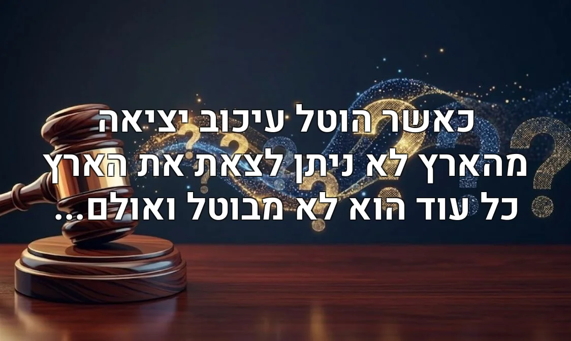 כאשר הוטל עיכוב יציאה מהארץ לא ניתן לצאת את הארץ כל עוד הוא לא מבוטל ואולם...