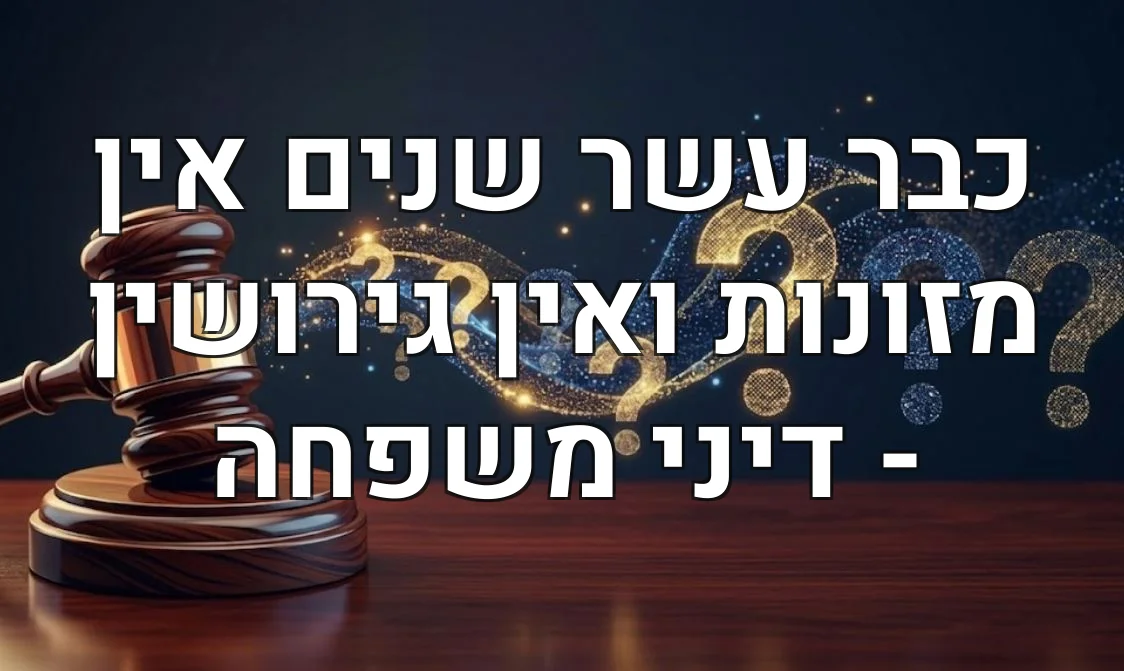 כבר עשר שנים אין מזונות ואין גירושין - דיני משפחה