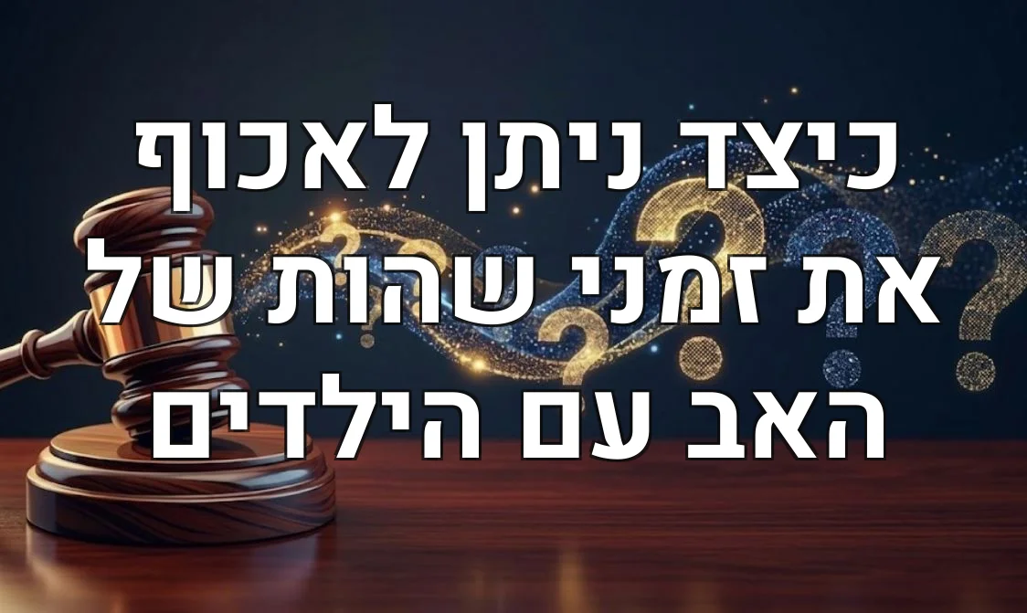 כיצד ניתן לאכוף את זמני שהות של האב עם הילדים