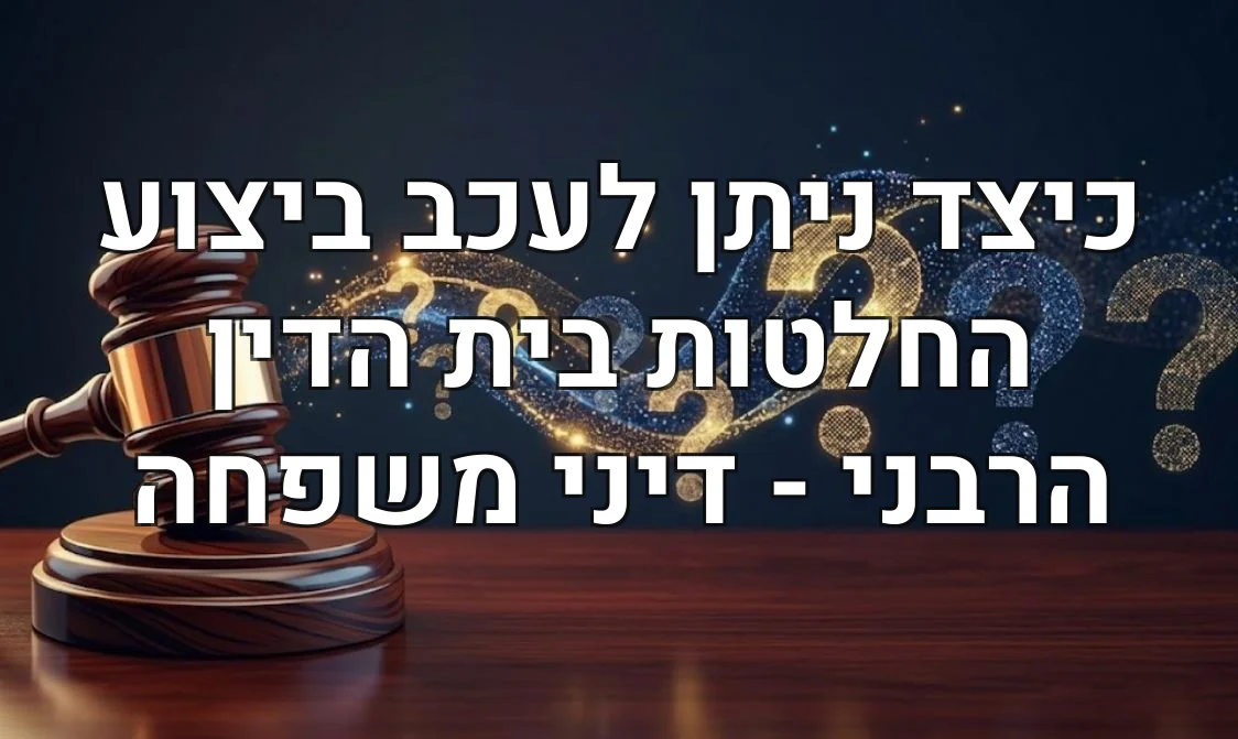 כיצד ניתן לעכב ביצוע החלטות בית הדין הרבני - דיני משפחה