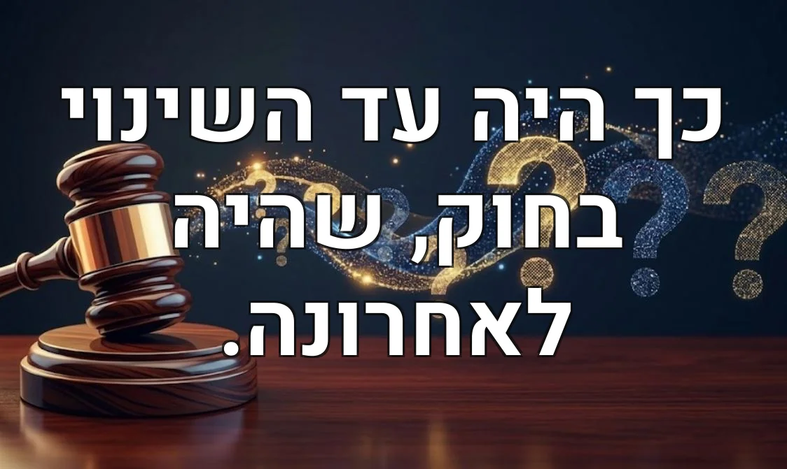 כך היה עד השינוי בחוק, שהיה לאחרונה.
