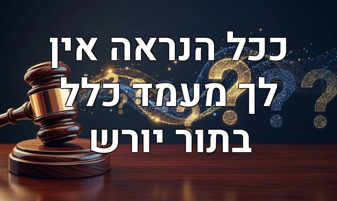 ככל הנראה אין לך מעמד כלל בתור יורש