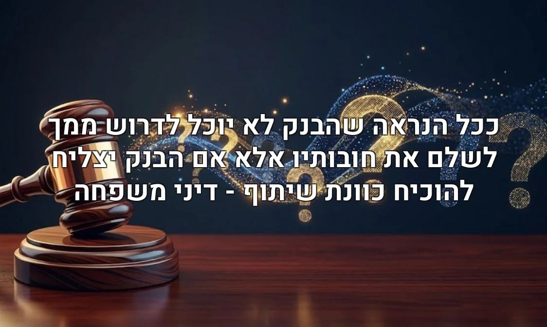 ככל הנראה שהבנק לא יוכל לדרוש ממך לשלם את חובותיו אלא אם הבנק יצליח להוכיח כוונת שיתוף - דיני משפחה