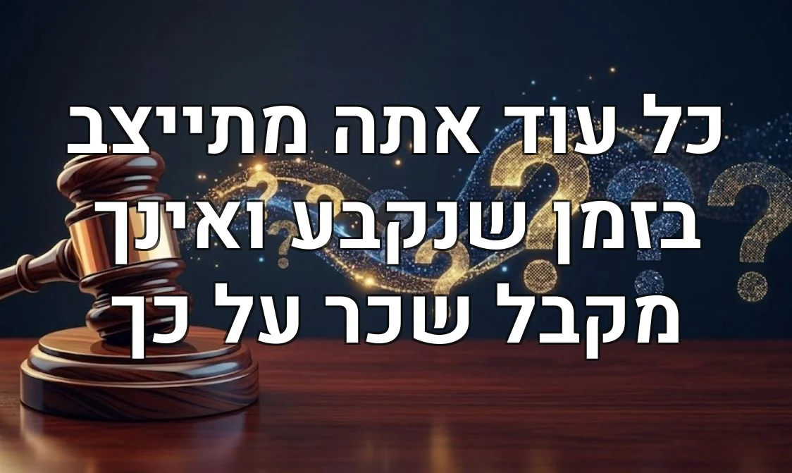 כל עוד אתה מתייצב בזמן שנקבע ואינך מקבל שכר על כך