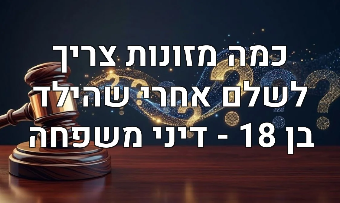כמה מזונות צריך לשלם אחרי שהילד בן 18 - דיני משפחה