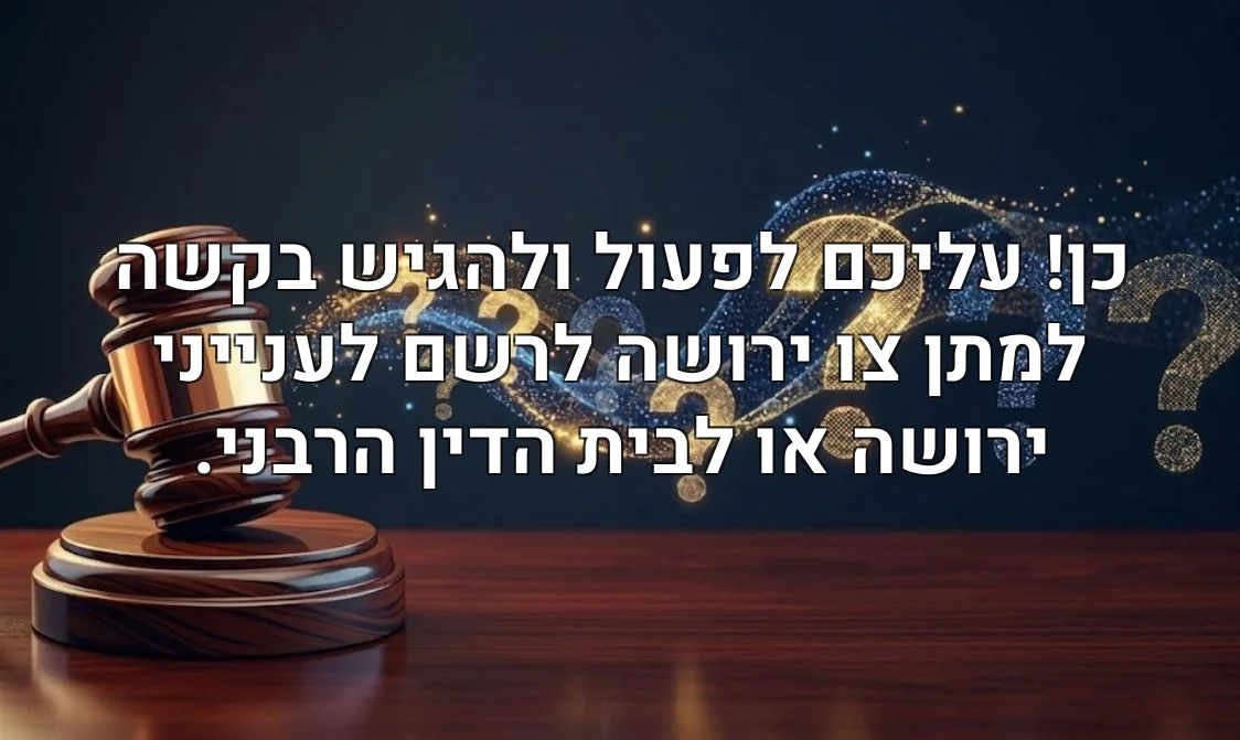 כן! עליכם לפעול ולהגיש בקשה למתן צו ירושה לרשם לענייני ירושה או לבית הדין הרבני.