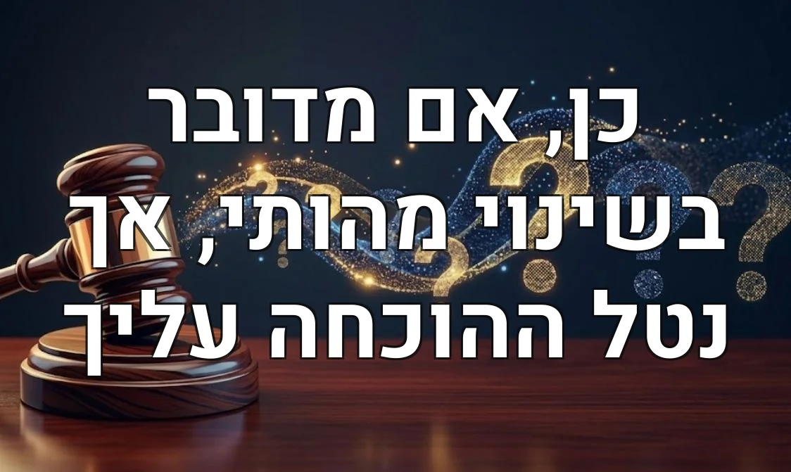 כן, אם מדובר בשינוי מהותי, אך נטל ההוכחה עליך