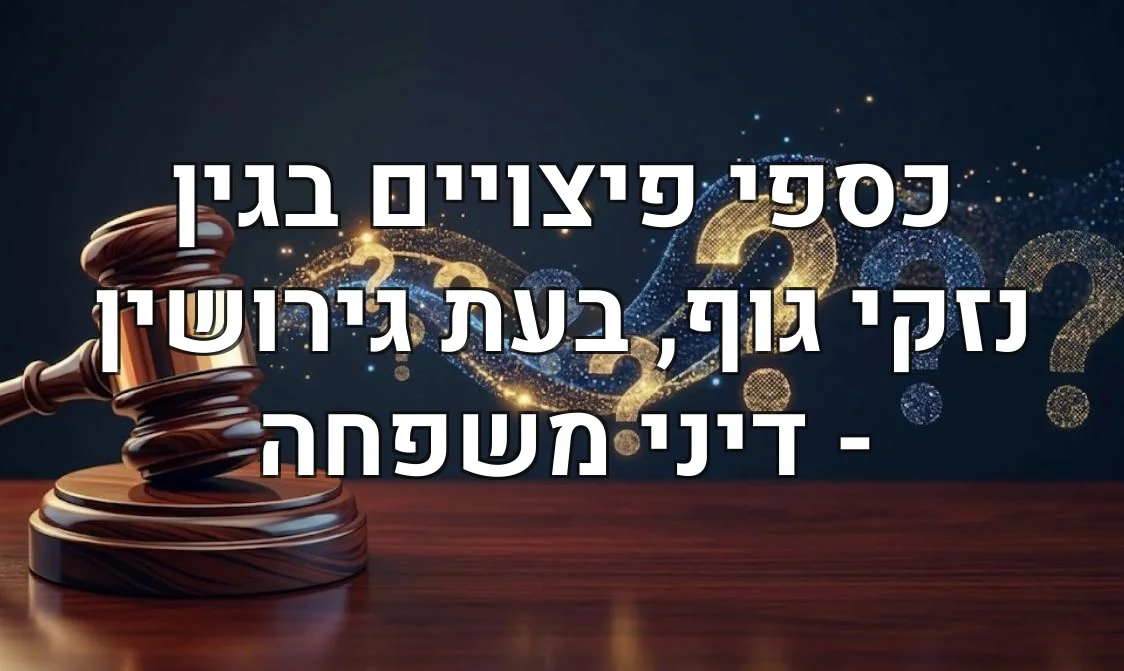 כספי פיצויים בגין נזקי גוף, בעת גירושין - דיני משפחה