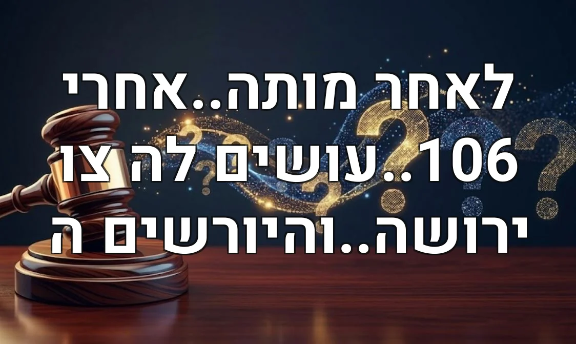 לאחר מותה..אחרי 106..עושים לה צו ירושה..והיורשים ה