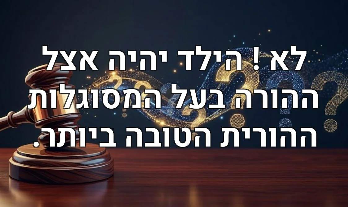 לא ! הילד יהיה אצל ההורה בעל המסוגלות ההורית הטובה ביותר.